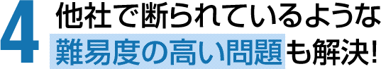 他社で断られているような難易度の高い問題も解決！