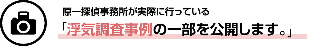 原一探偵事務所が実際に行っている「浮気調査事例の一部を公開します。」