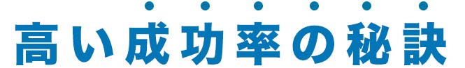 高い成功率の秘訣